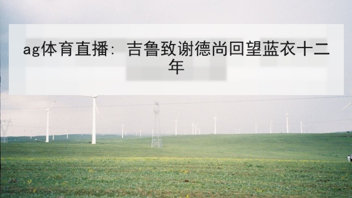 ag体育直播: 吉鲁致谢德尚回望蓝衣十二年 ag体育直播: 吉鲁致谢德尚回望蓝衣十二年